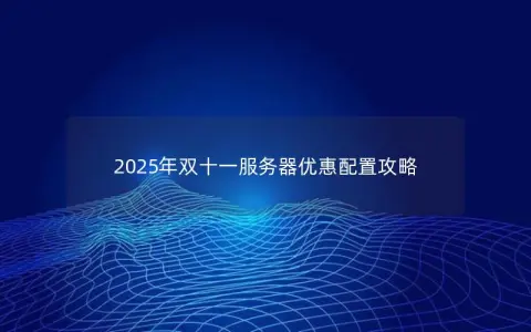 2025年双十一服务器优惠配置攻略
