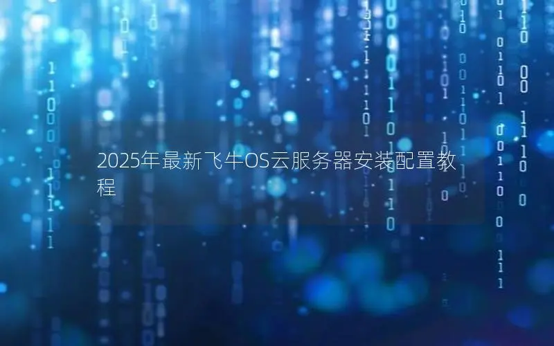 2025年最新飞牛OS云服务器安装配置教程