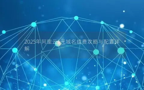2025年阿里云1元域名续费攻略与配置详解