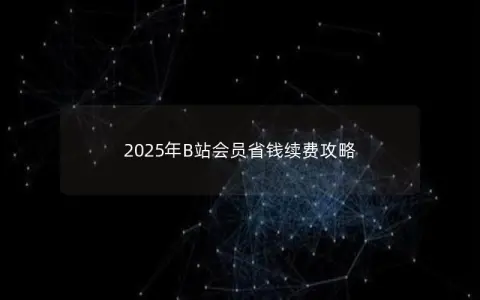 2025年B站会员省钱续费攻略