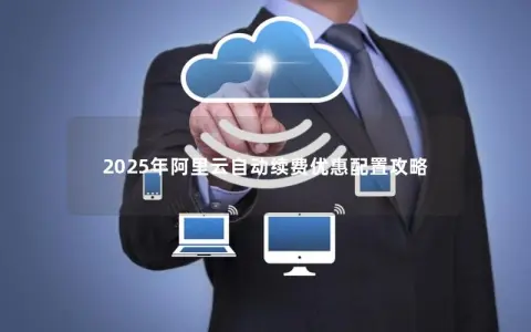 2025年阿里云自动续费优惠配置攻略