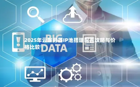 2025年云服务器IP池搭建配置攻略与价格比较