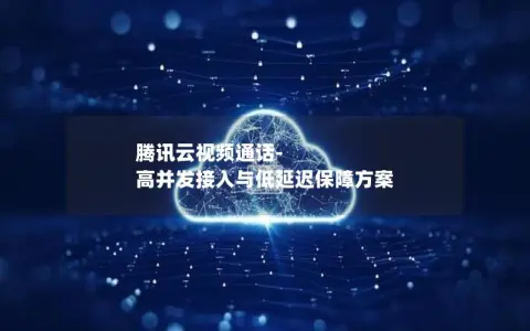 腾讯云视频通话-高并发接入与低延迟保障方案