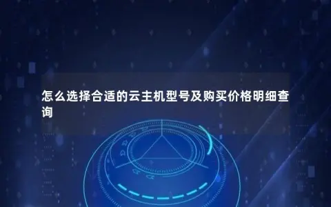 怎么选择合适的云主机型号及购买价格明细查询