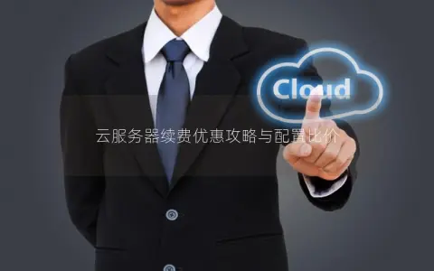 云服务器续费优惠攻略与配置比价