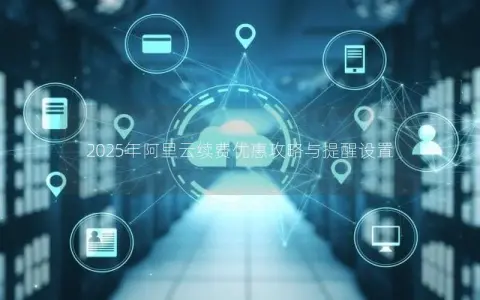 2025年阿里云续费优惠攻略与提醒设置