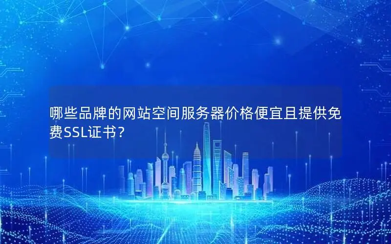 哪些品牌的网站空间服务器价格便宜且提供免费SSL证书? 哪些品牌的网站空间服务器价格便宜且提供免费SSL证书?