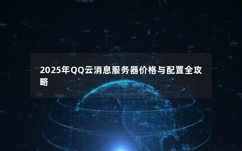 2025年QQ云消息服务器价格与配置全攻略 2025年QQ云消息服务器价格与配置全攻略