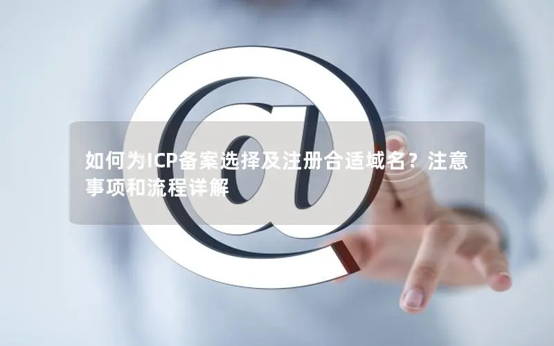 如何为ICP备案选择及注册合适域名?注意事项和流程详解 如何为ICP备案选择及注册合适域名?注意事项和流程详解