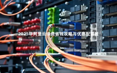2025年阿里云续费省钱攻略与优惠配置推荐