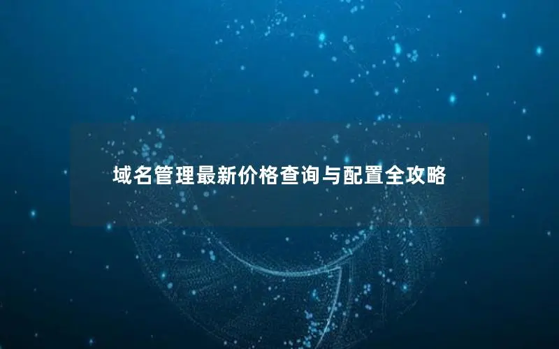 域名管理最新价格查询与配置全攻略 域名管理最新价格查询与配置全攻略