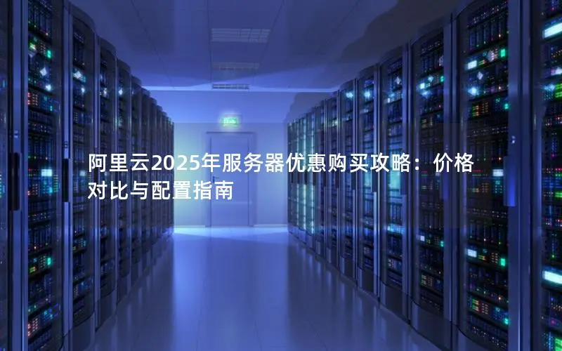 阿里云2025年服务器优惠购买攻略：价格对比与配置指南