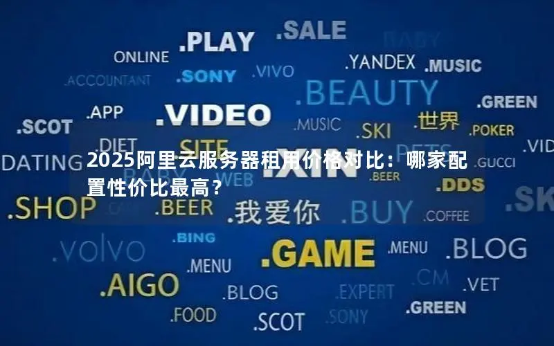 2025阿里云服务器租用价格对比:哪家配置性价比最高? 2025阿里云服务器租用价格对比:哪家配置性价比最高?