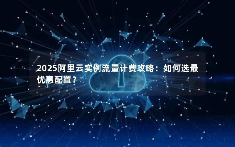 2025阿里云实例流量计费攻略:如何选最优惠配置? 2025阿里云实例流量计费攻略:如何选最优惠配置?