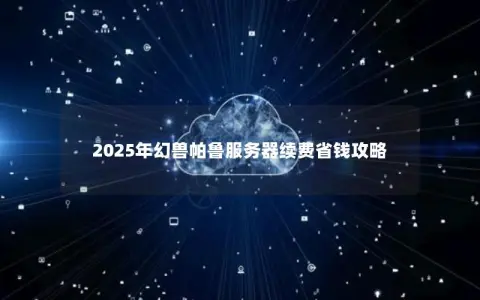 2025年幻兽帕鲁服务器续费省钱攻略