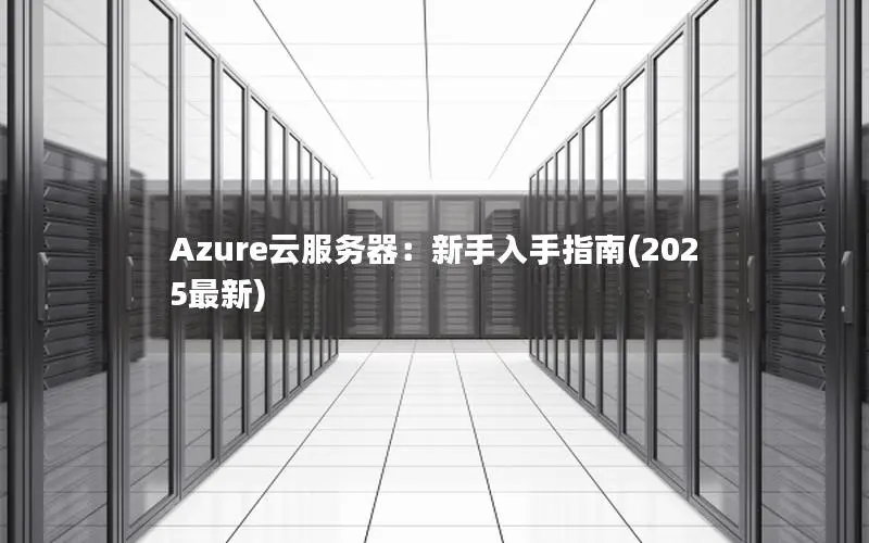Azure云服务器：新手入手指南(2025最新)