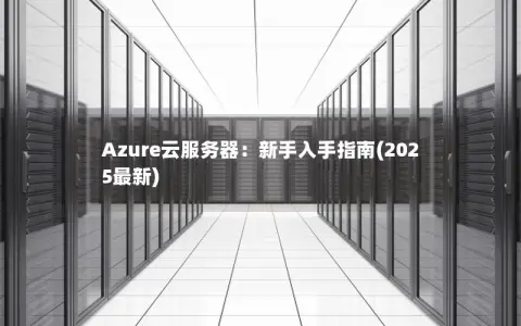 Azure云服务器：新手入手指南(2025最新)