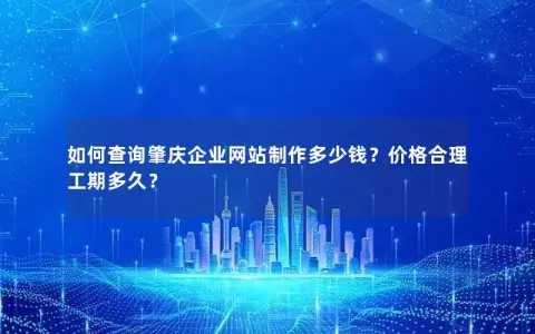 如何查询肇庆企业网站制作多少钱？价格合理工期多久？