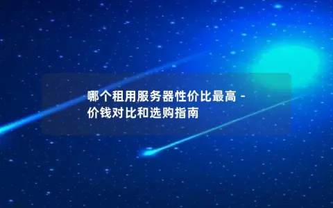 哪个租用服务器性价比最高 – 价钱对比和选购指南