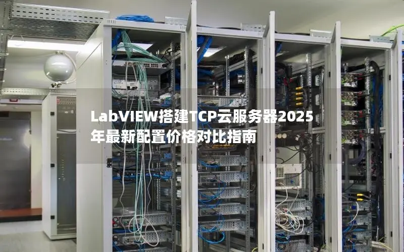 LabVIEW搭建TCP云服务器2025年最新配置价格对比指南