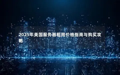 2025年美国服务器租用价格指南与购买攻略