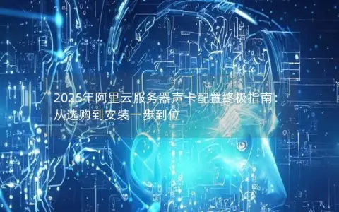 2025年阿里云服务器声卡配置终极指南：从选购到安装一步到位