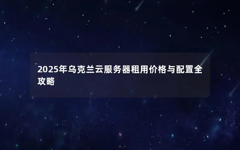 2025年乌克兰云服务器租用价格与配置全攻略