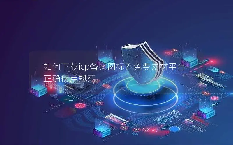 如何下载icp备案图标?免费素材平台-正确使用规范 如何下载icp备案图标?免费素材平台-正确使用规范