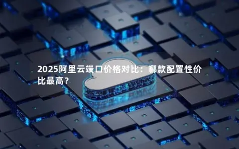 2025阿里云端口价格对比：哪款配置性价比最高？