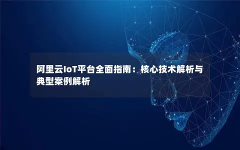 阿里云IoT平台全面指南：核心技术解析与典型案例解析