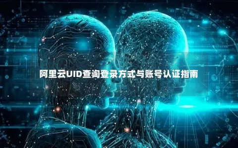 阿里云UID查询登录方式与账号认证指南