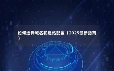 如何选择域名和建站配置(2025最新指南) 如何选择域名和建站配置(2025最新指南)