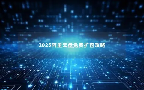 2025阿里云盘免费扩容攻略