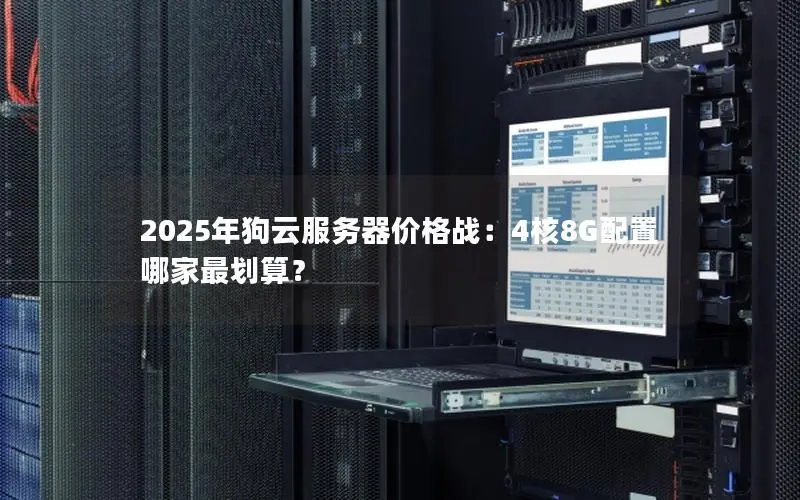 2025年狗云服务器价格战:4核8G配置哪家最划算? 2025年狗云服务器价格战:4核8G配置哪家最划算?