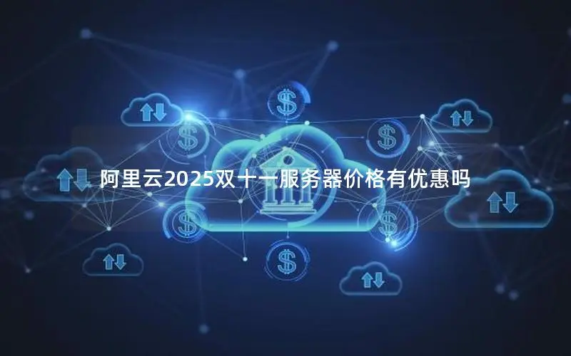 阿里云2025双十一服务器价格有优惠吗 阿里云2025双十一服务器价格有优惠吗