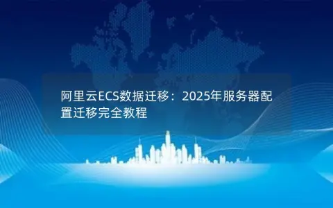 阿里云ECS数据迁移：2025年服务器配置迁移完全教程