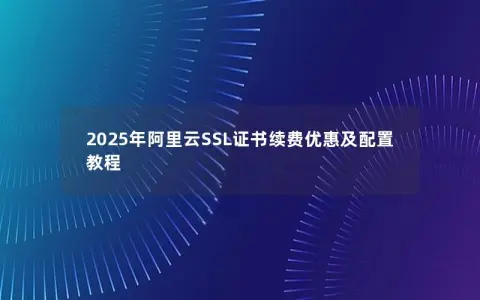 2025年阿里云SSL证书续费优惠及配置教程