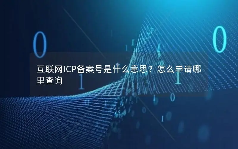 互联网ICP备案号是什么意思?怎么申请哪里查询 互联网ICP备案号是什么意思?怎么申请哪里查询