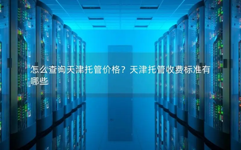 怎么查询天津托管价格?天津托管收费标准有哪些 怎么查询天津托管价格?天津托管收费标准有哪些