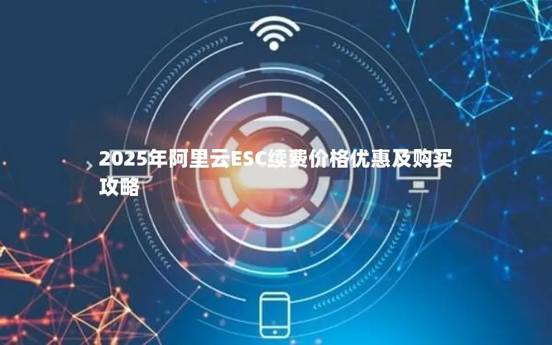 2025年阿里云ESC续费价格优惠及购买攻略
