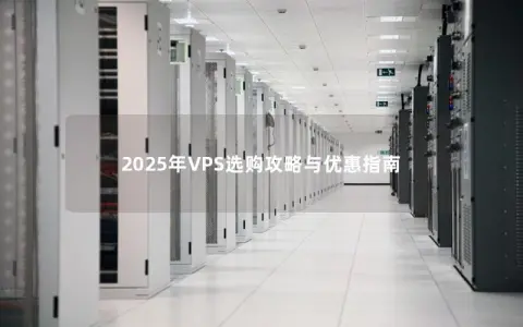 2025年VPS选购攻略与优惠指南