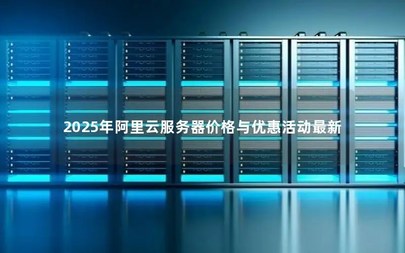 2025年阿里云服务器价格与优惠活动最新