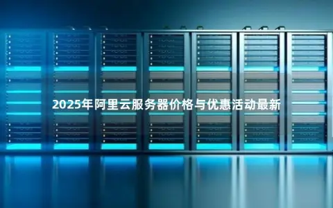 2025年阿里云服务器价格与优惠活动最新