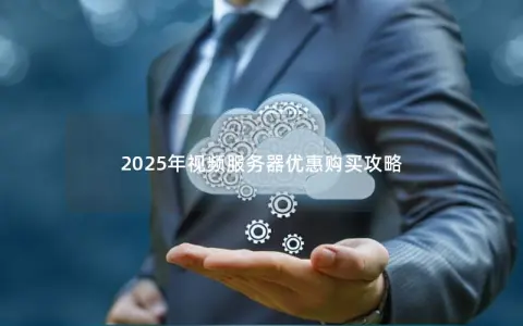 2025年视频服务器优惠购买攻略