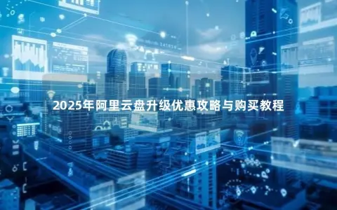 2025年阿里云盘升级优惠攻略与购买教程