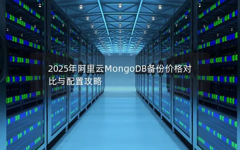 2025年阿里云MongoDB备份价格对比与配置攻略 2025年阿里云MongoDB备份价格对比与配置攻略