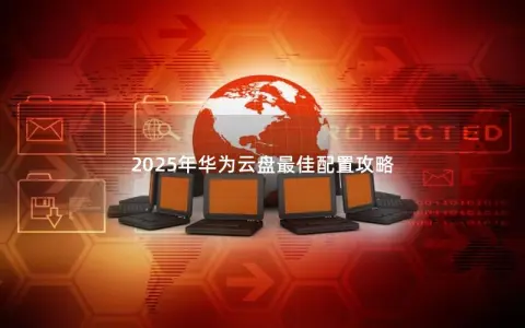 2025年华为云盘最佳配置攻略