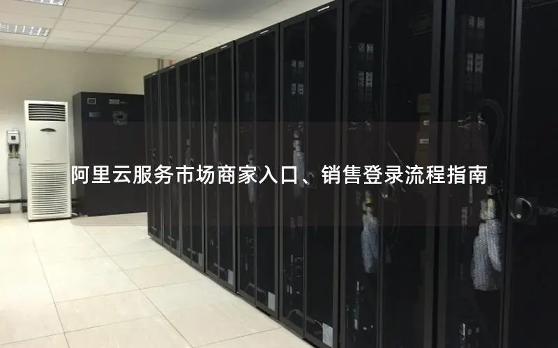 阿里云服务市场商家入口、销售登录流程指南 阿里云服务市场商家入口、销售登录流程指南