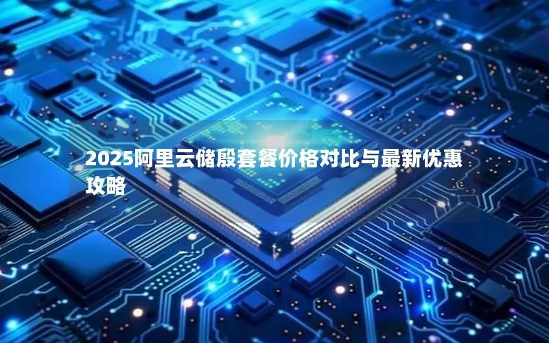 2025阿里云储殷套餐价格对比与最新优惠攻略