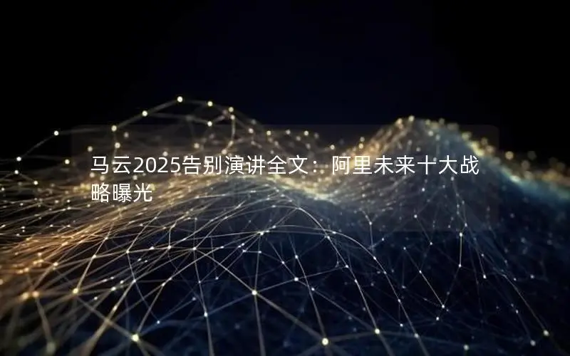 马云2025告别演讲全文:阿里未来十大战略曝光 马云2025告别演讲全文:阿里未来十大战略曝光